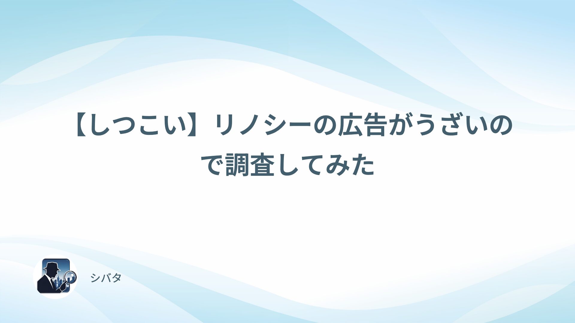 【しつこい】リノシーの広告がうざいので調査してみた