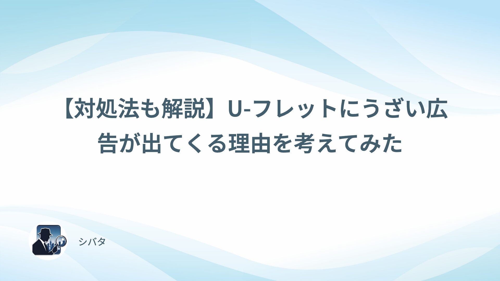【対処法も解説】U-フレットにうざい広告が出てくる理由を考えてみた