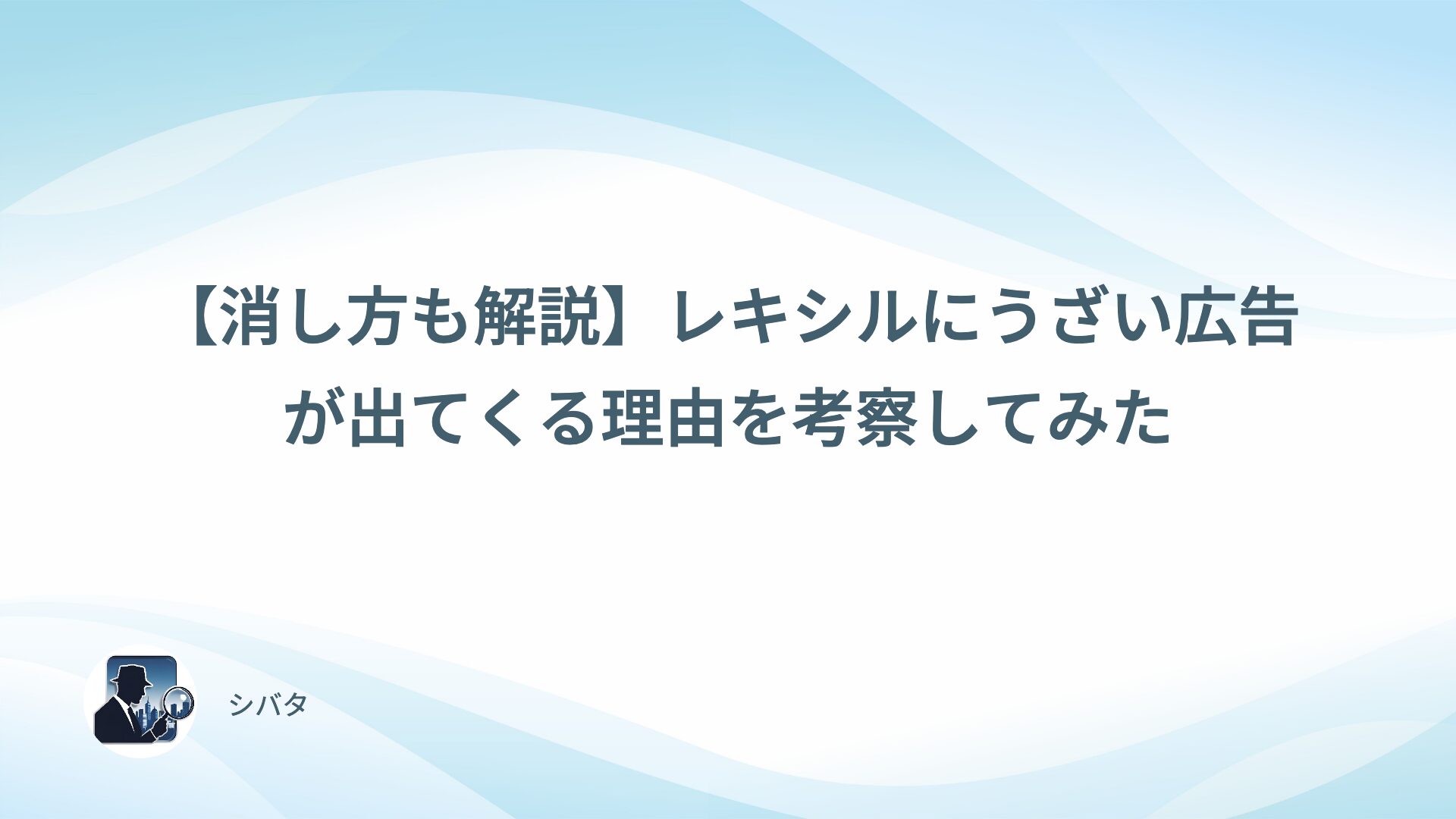 【消し方も解説】レキシルにうざい広告が出てくる理由を考察してみた