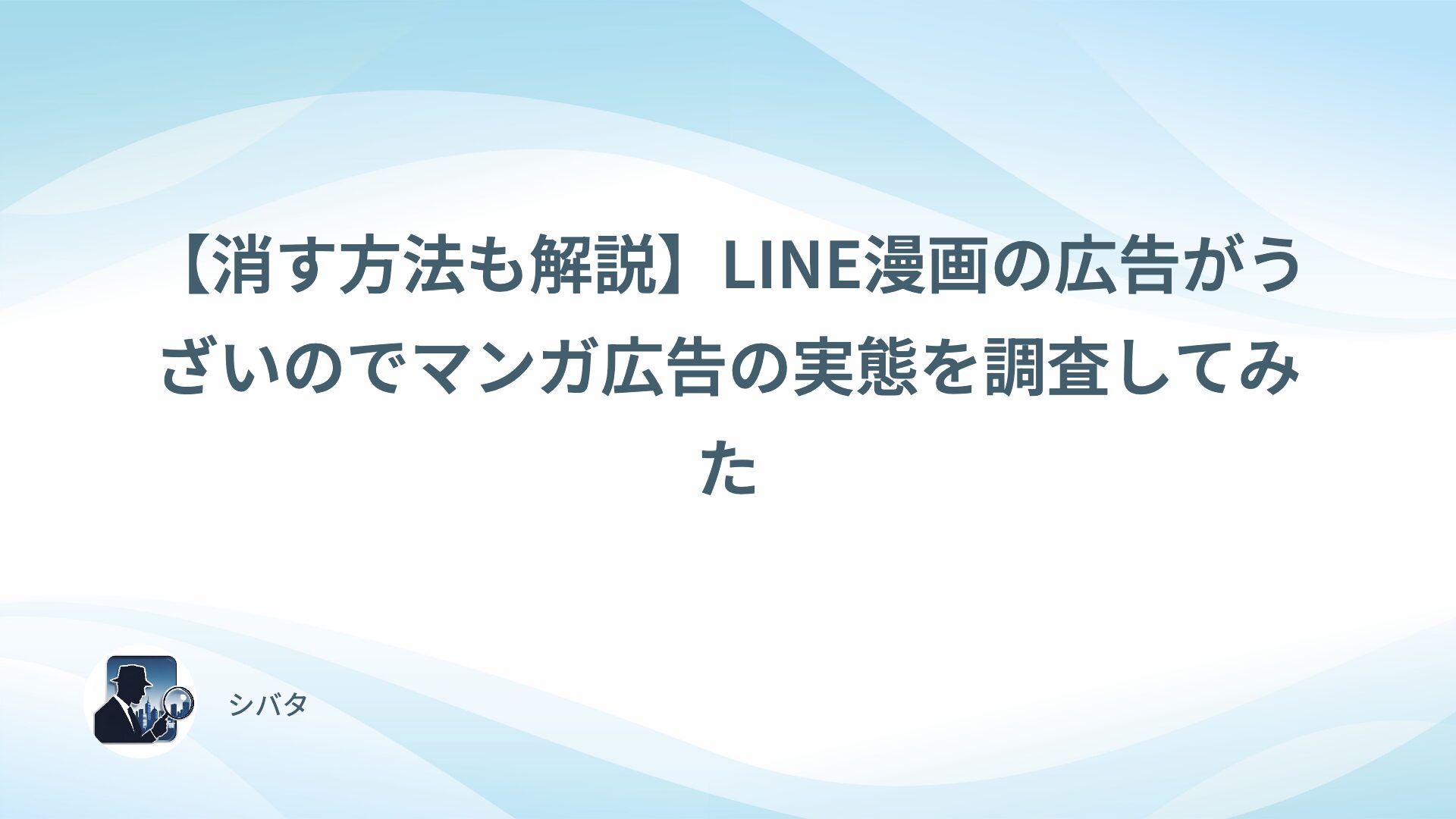 【消す方法も解説】LINE漫画の広告がうざいのでマンガ広告の実態を調査してみた
