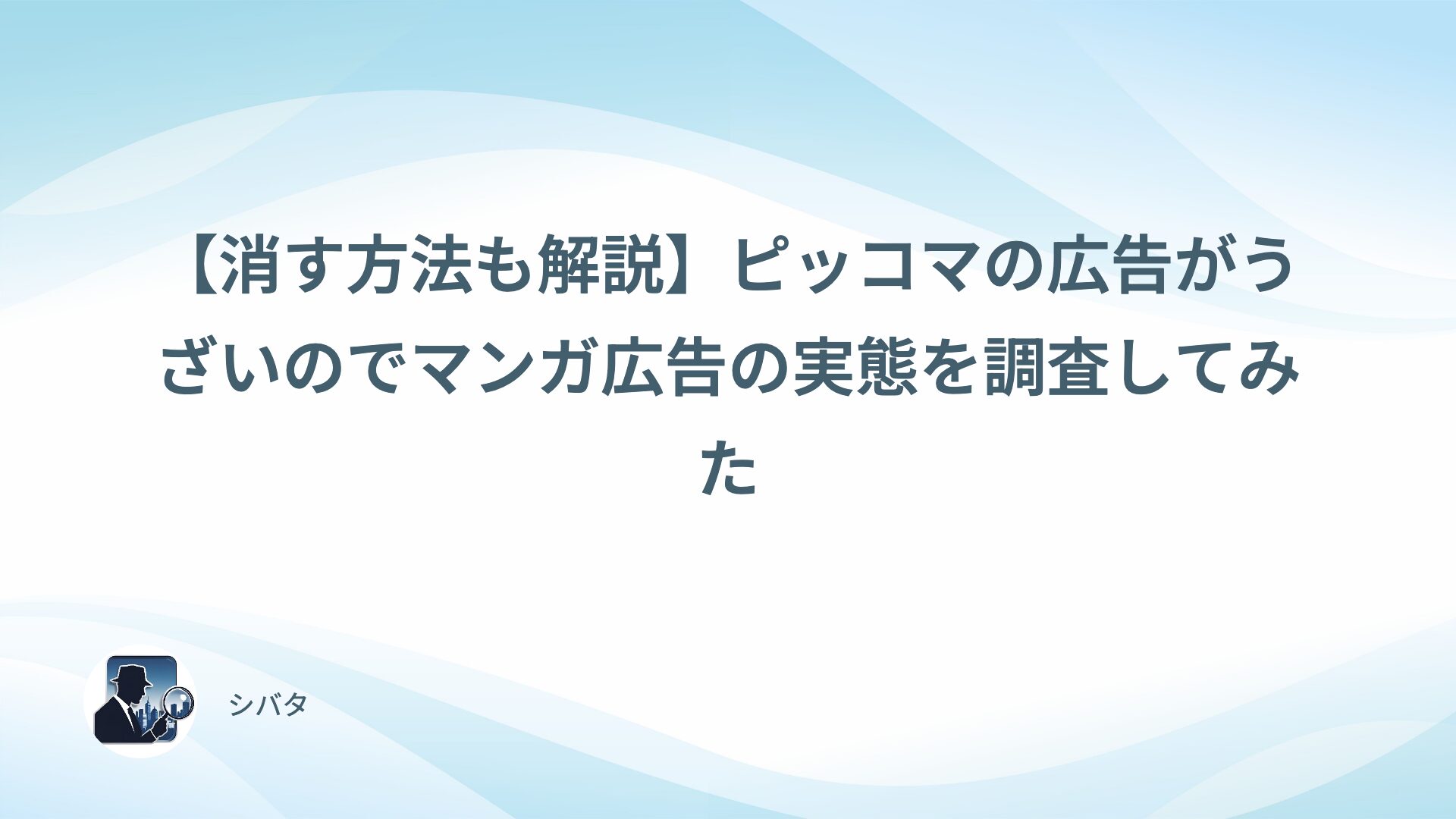 【消す方法も解説】ピッコマの広告がうざいのでマンガ広告の実態を調査してみた