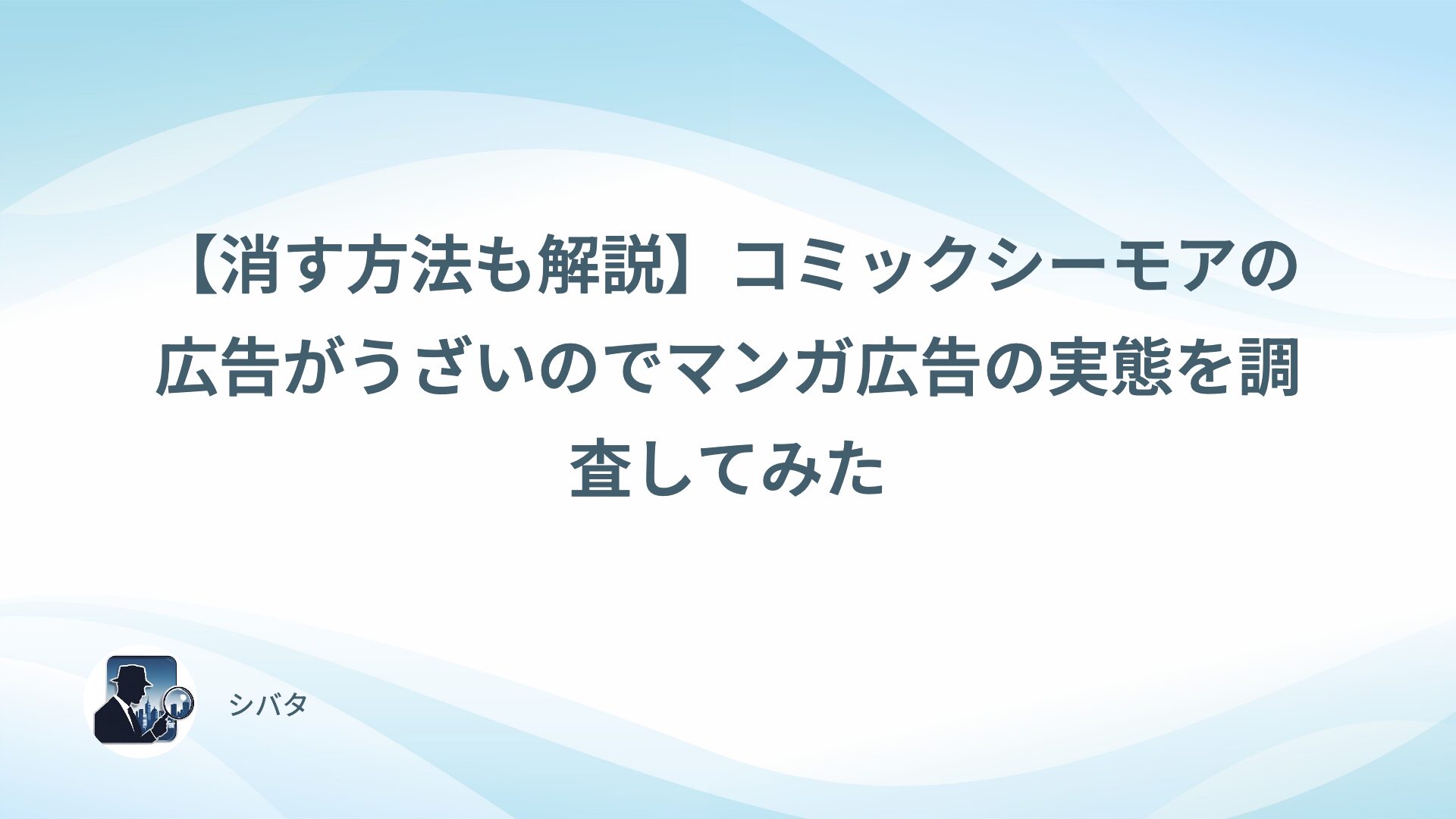 【消す方法も解説】コミックシーモアの広告がうざいのでマンガ広告の実態を調査してみた