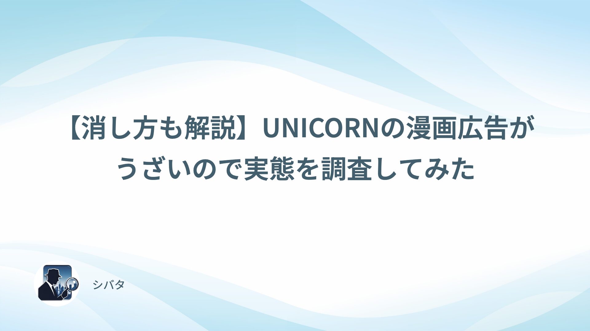 【消し方も解説】UNICORNの漫画広告がうざいので実態を調査してみた