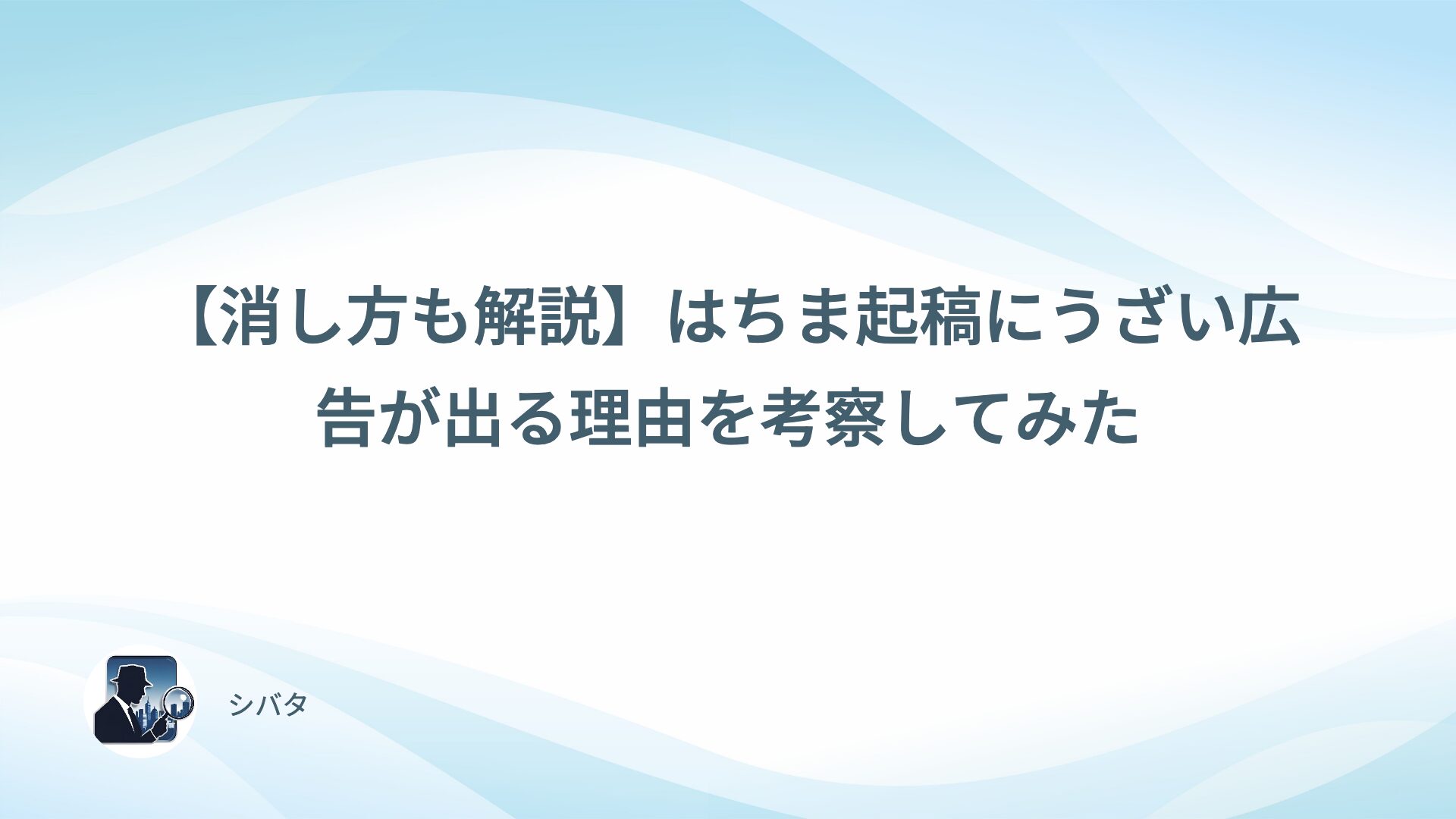 【消し方も解説】はちま起稿にうざい広告が出る理由を考察してみた