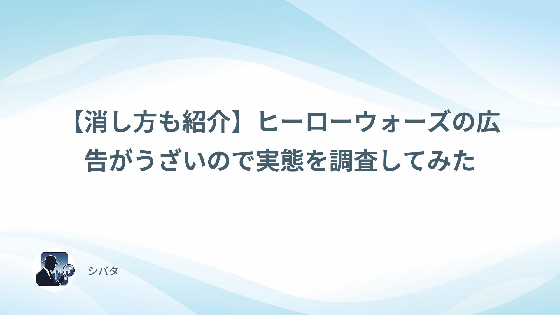 【消し方も紹介】ヒーローウォーズの広告がうざいので実態を調査してみた