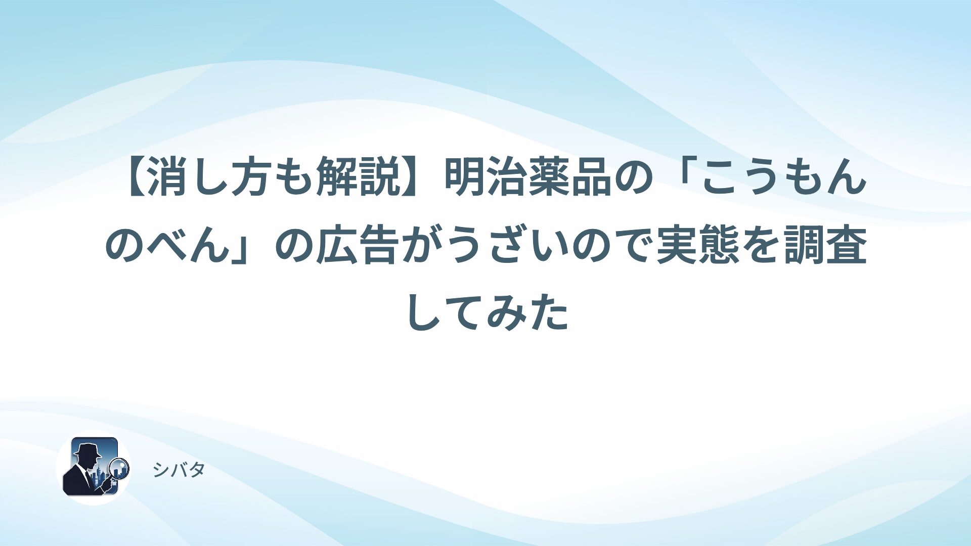 【消し方も解説】明治薬品の「こうもんのべん」の広告がうざいので実態を調査してみた