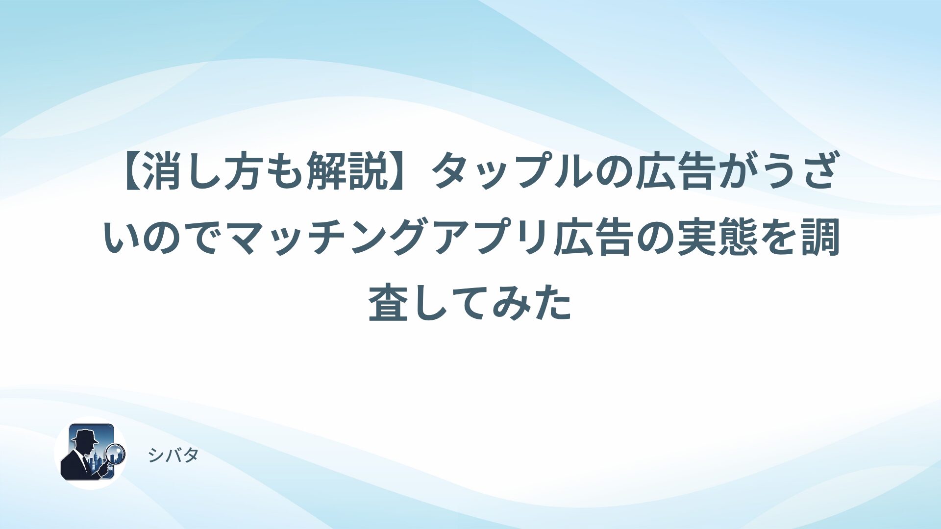 【消し方も解説】タップルの広告がうざいのでマッチングアプリ広告の実態を調査してみた