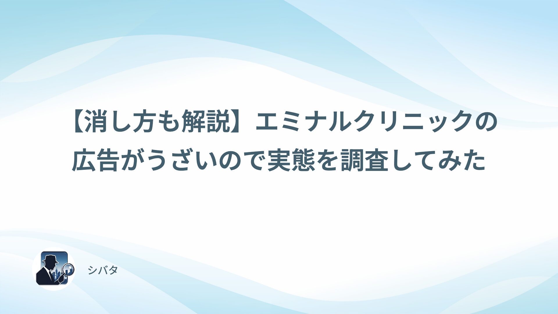 【消し方も解説】エミナルクリニックの広告がうざいので実態を調査してみた