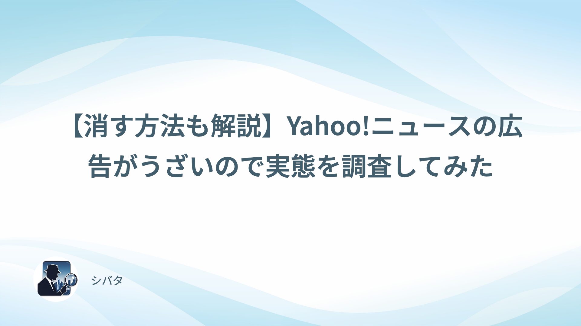 【消す方法も解説】Yahoo!ニュースの広告がうざいので実態を調査してみた