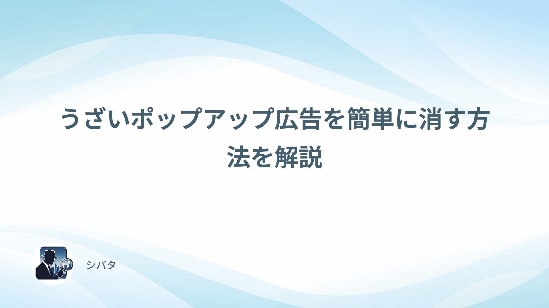 うざいポップアップ広告を簡単に消す方法を解説