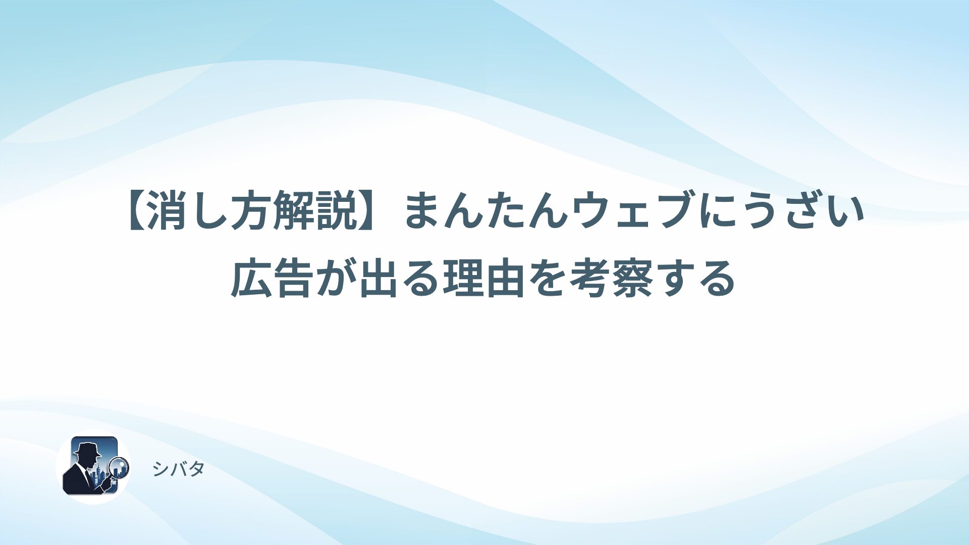 【消し方解説】まんたんウェブにうざい広告が出る理由を考察する