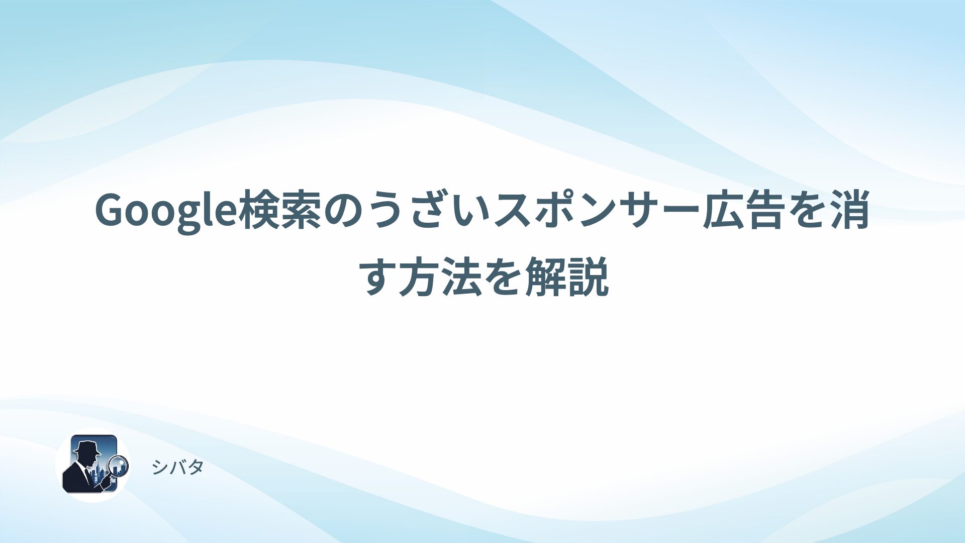 Google検索のうざいスポンサー広告を消す方法を解説
