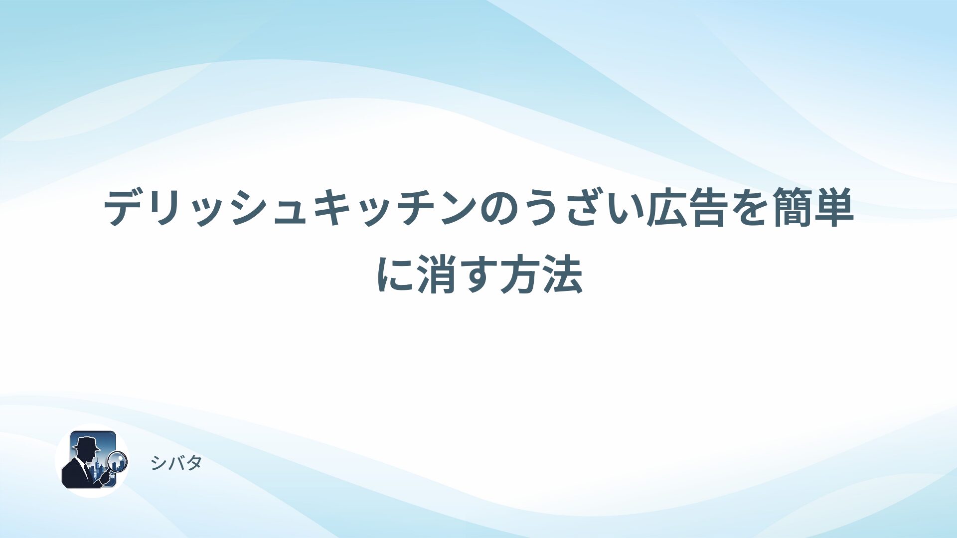 デリッシュキッチンのうざい広告を簡単に消す方法