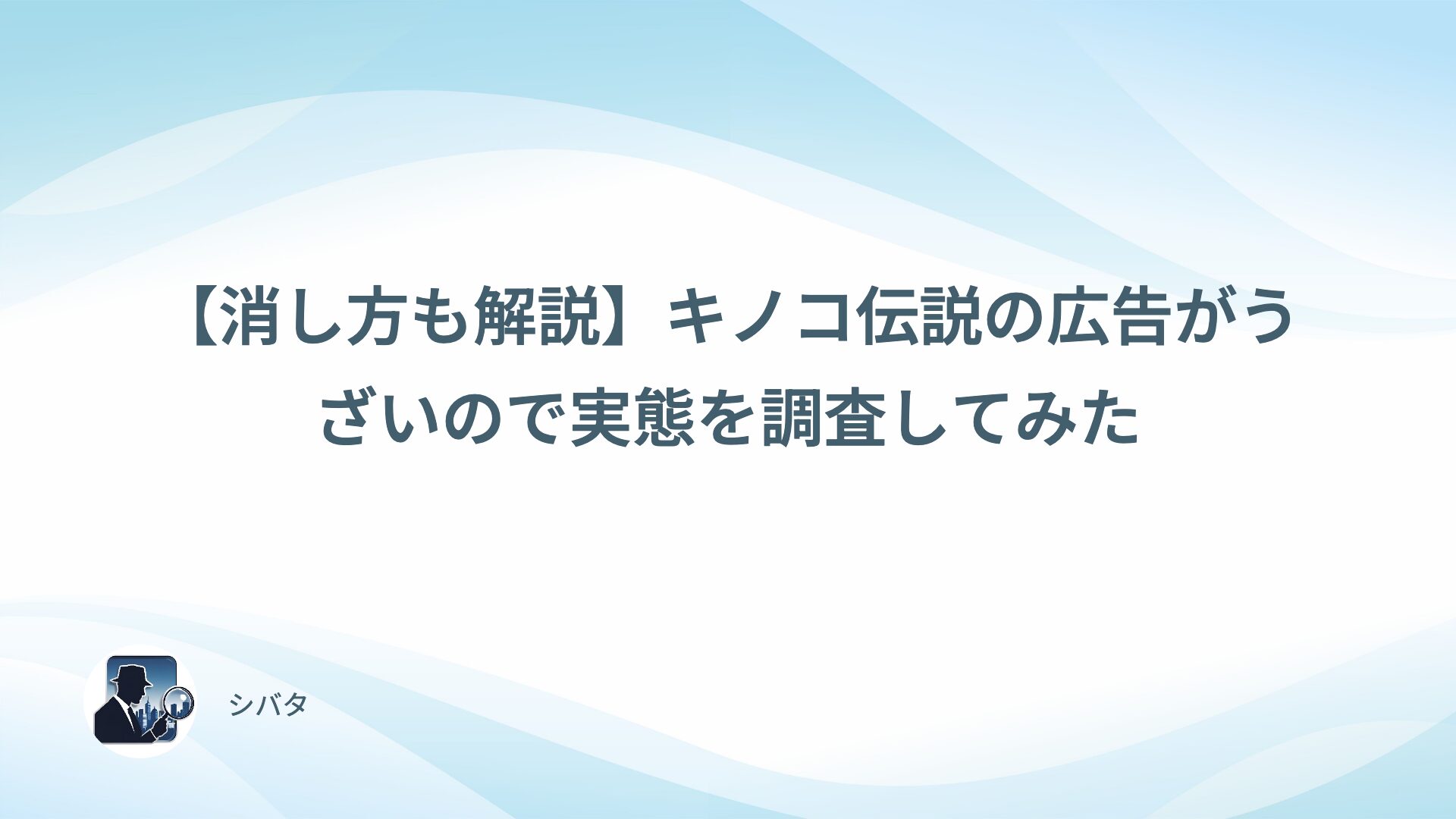 【消し方も解説】キノコ伝説の広告がうざいので実態を調査してみた