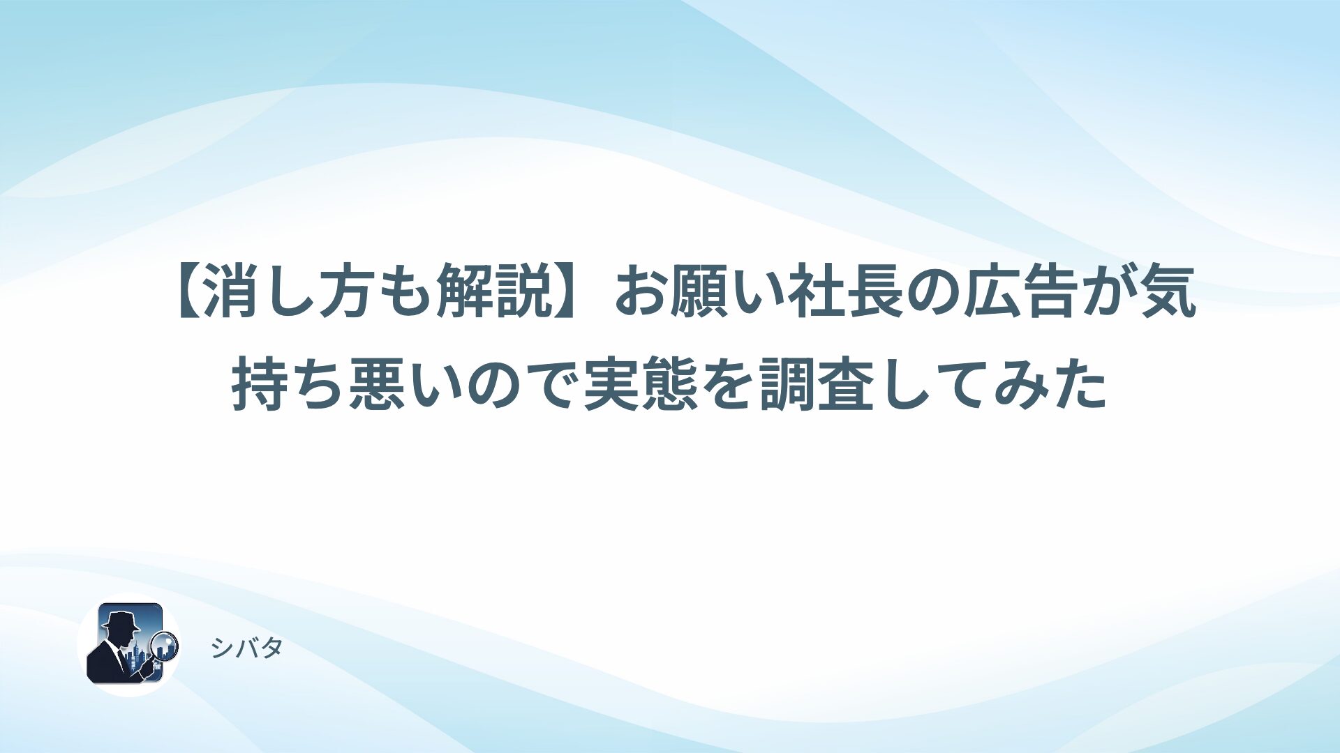 【消し方も解説】お願い社長の広告が気持ち悪いので実態を調査してみた