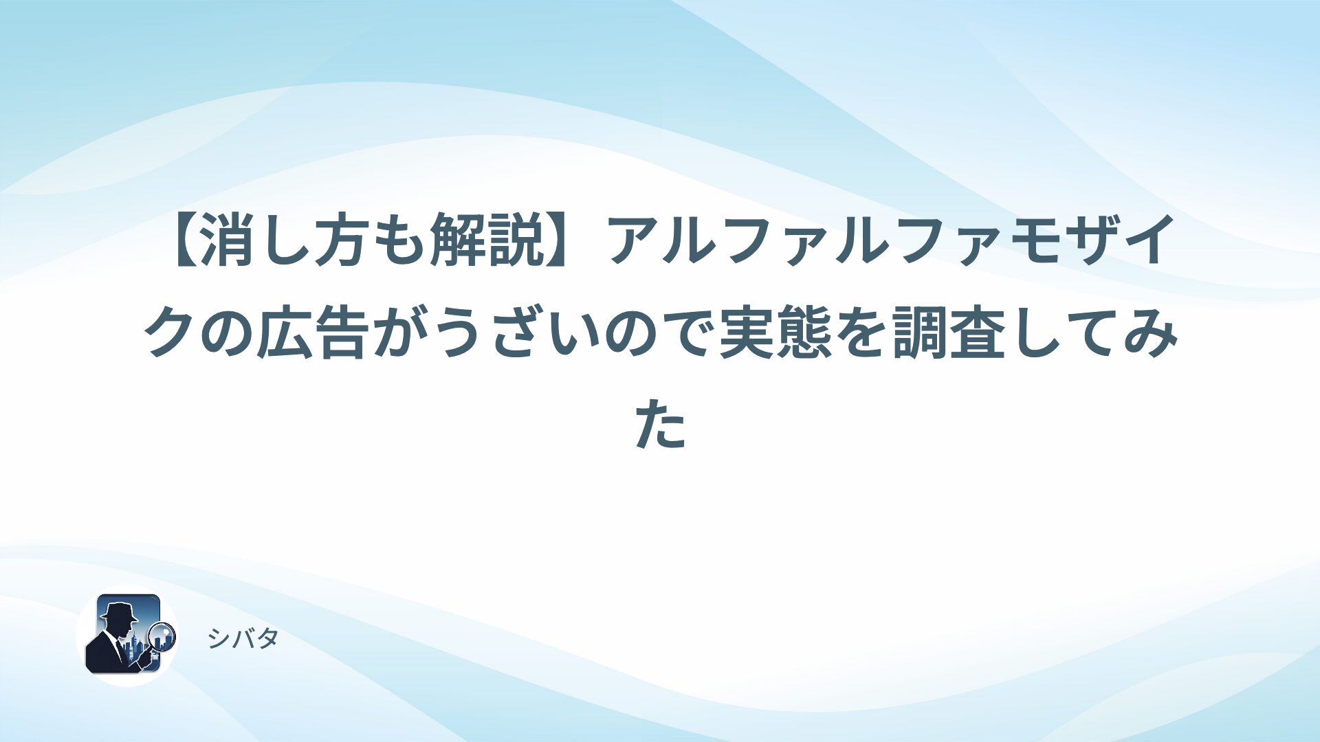 【消し方も解説】アルファルファモザイクの広告がうざいので実態を調査してみた