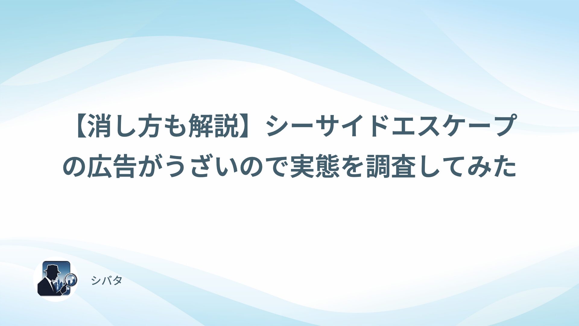 【消し方も解説】シーサイドエスケープの広告がうざいので実態を調査してみた