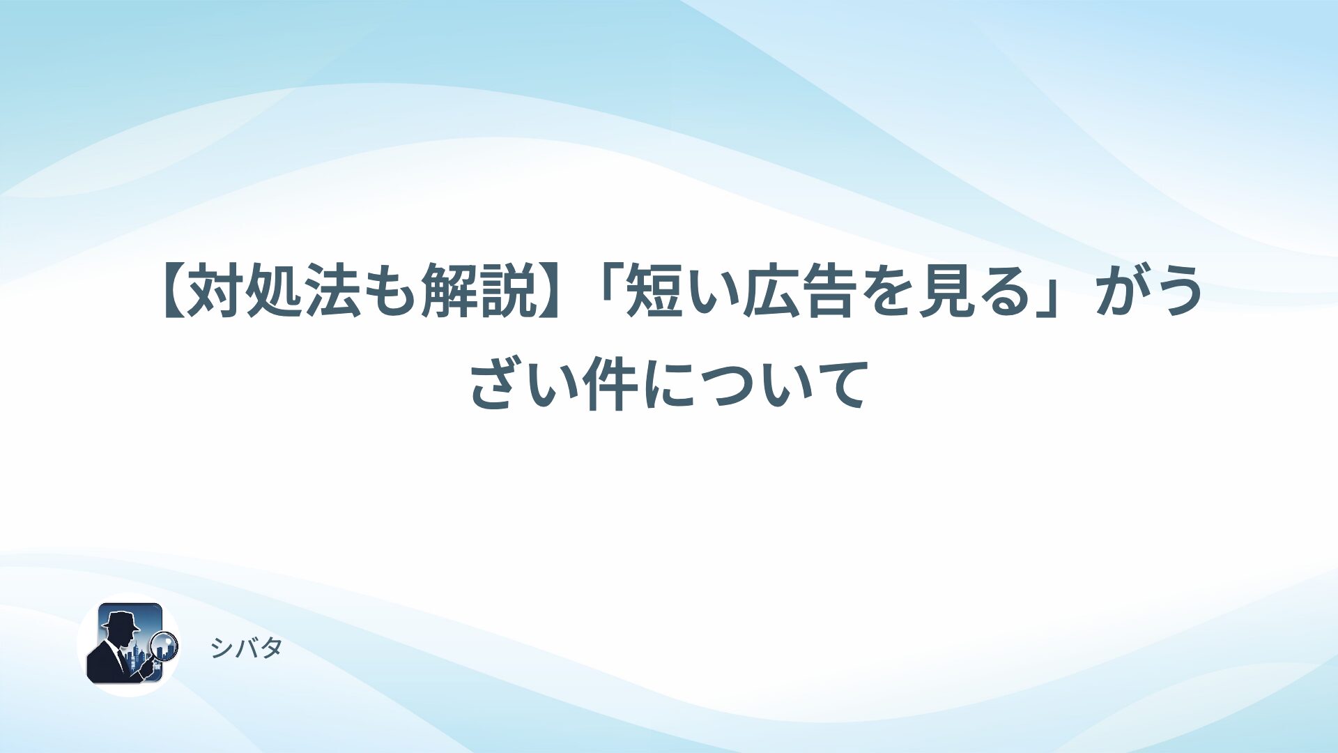 【対処法も解説】「短い広告を見る」がうざい件について