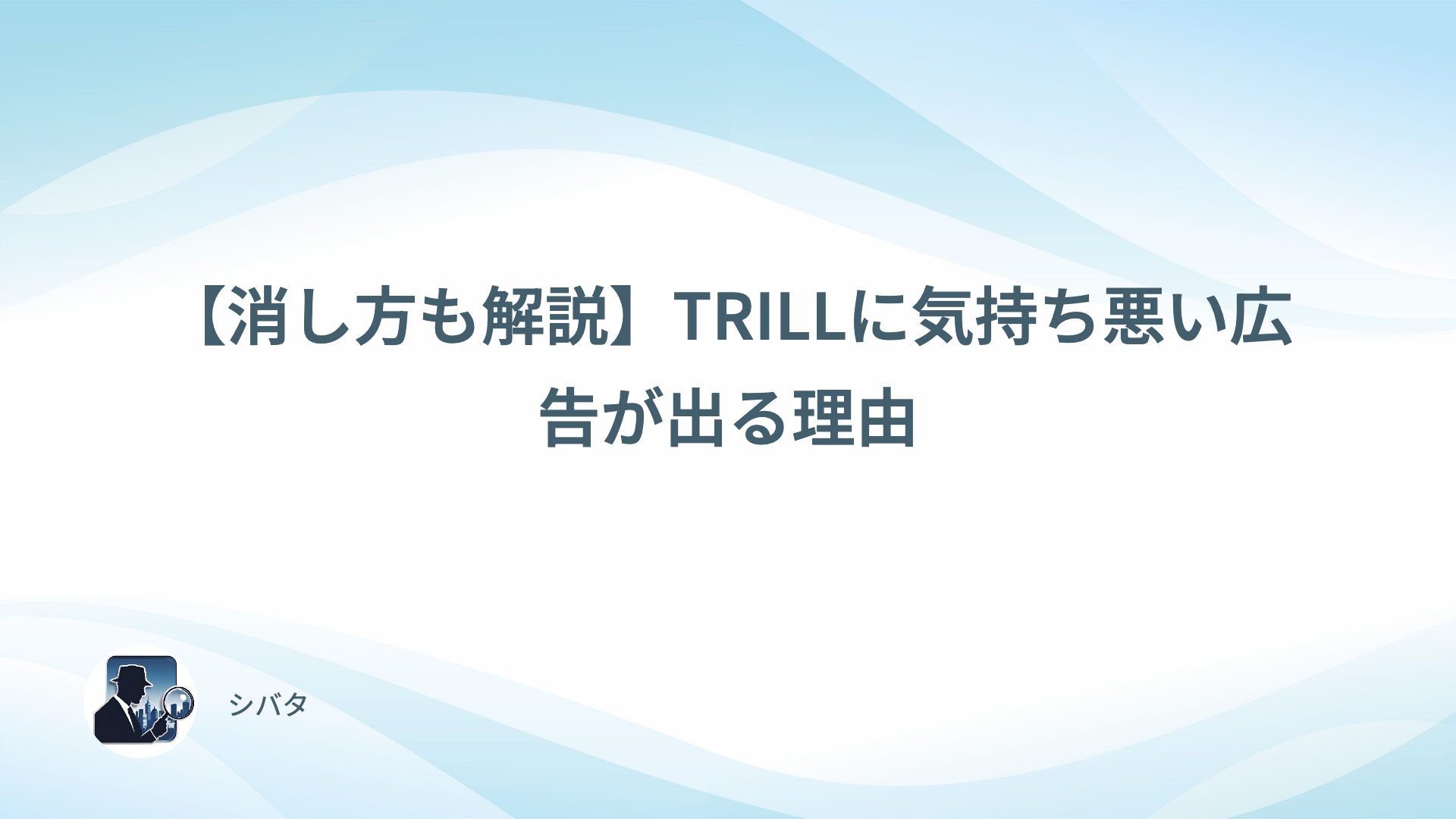 【消し方も解説】TRILLに気持ち悪い広告が出る理由