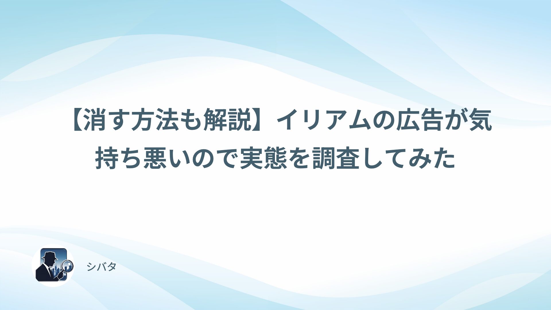 【消す方法も解説】イリアムの広告が気持ち悪いので実態を調査してみた