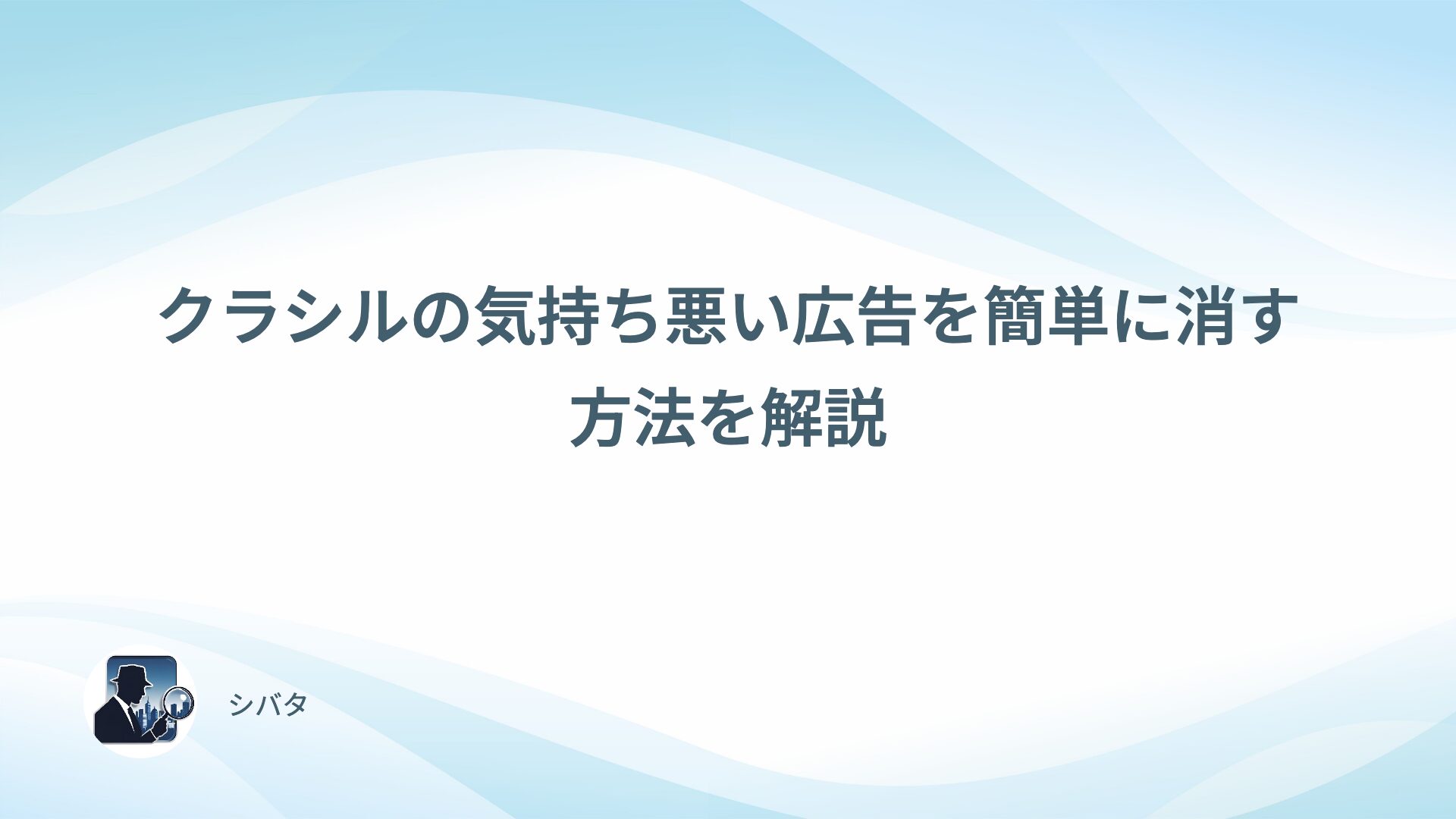 クラシルの気持ち悪い広告を簡単に消す方法を解説
