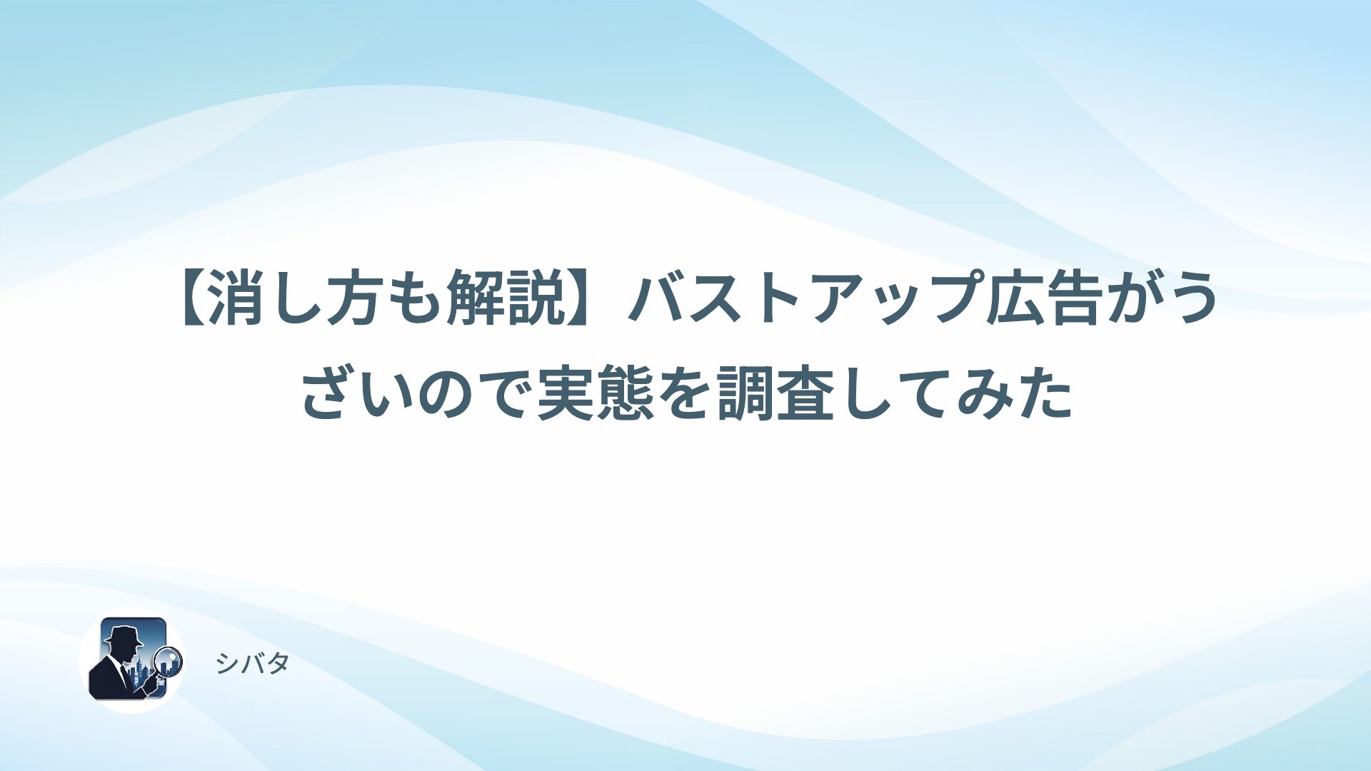 【消し方も解説】バストアップ広告がうざいので実態を調査してみた