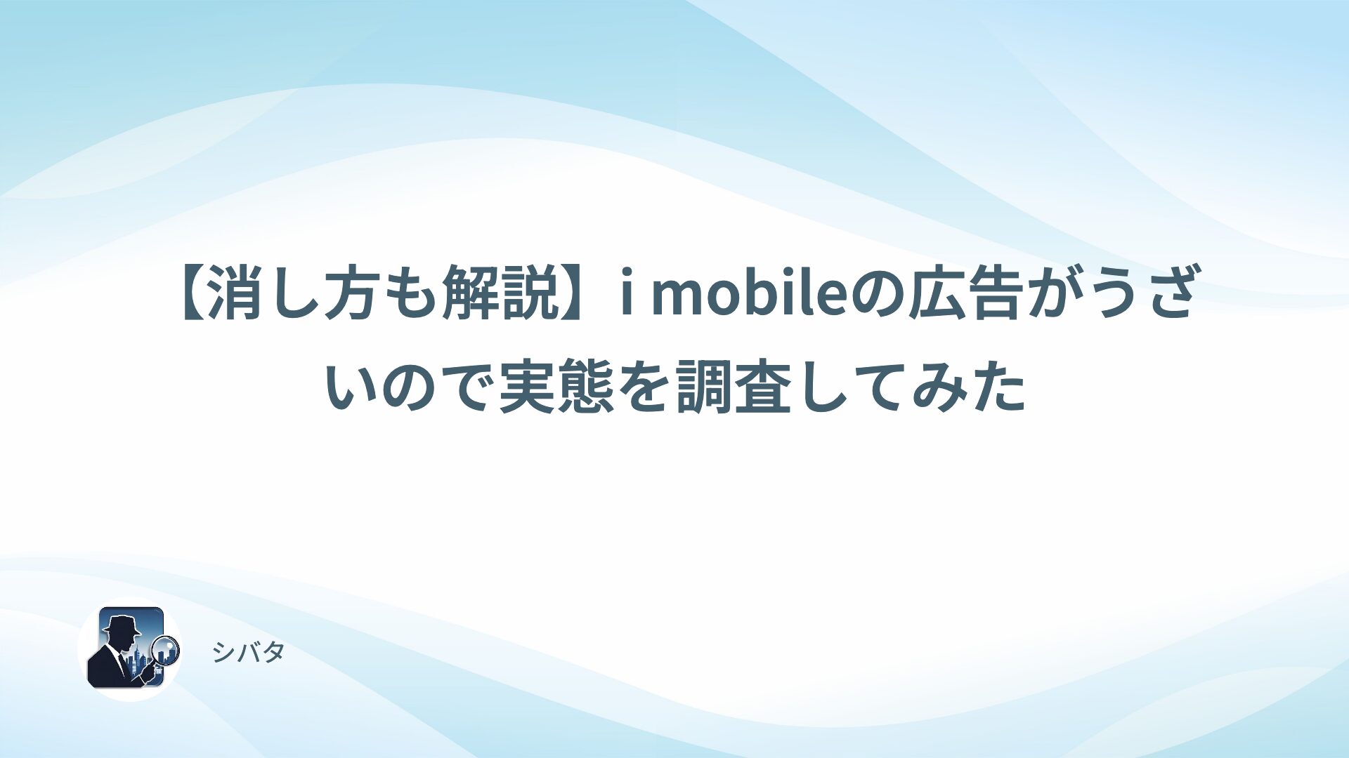 【消し方も解説】i-mobileの広告がうざいので実態を調査してみた