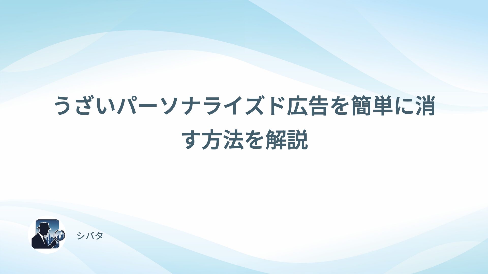 うざいパーソナライズド広告を簡単に消す方法を解説