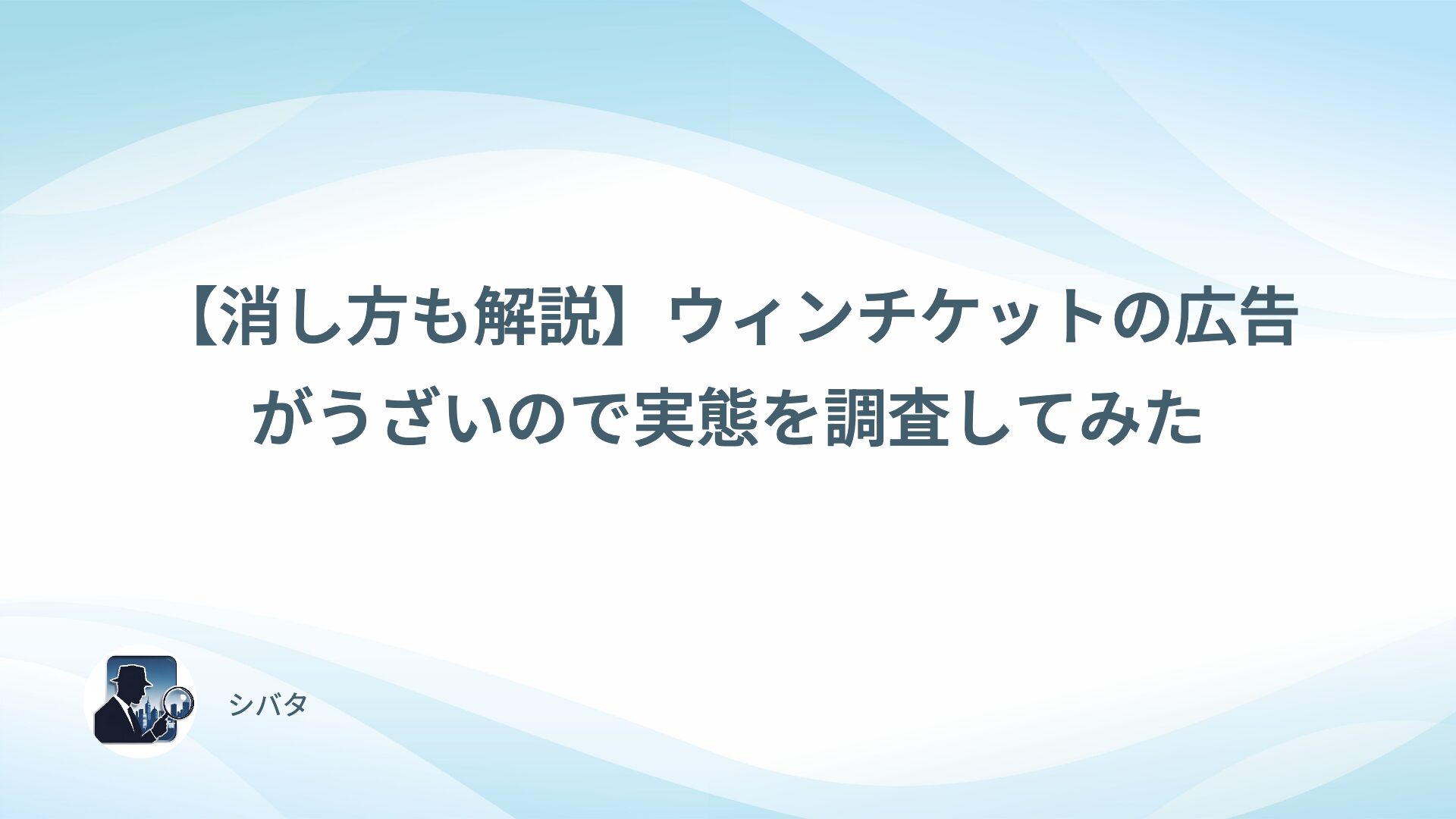 【消し方も解説】ウィンチケットの広告がうざいので実態を調査してみた