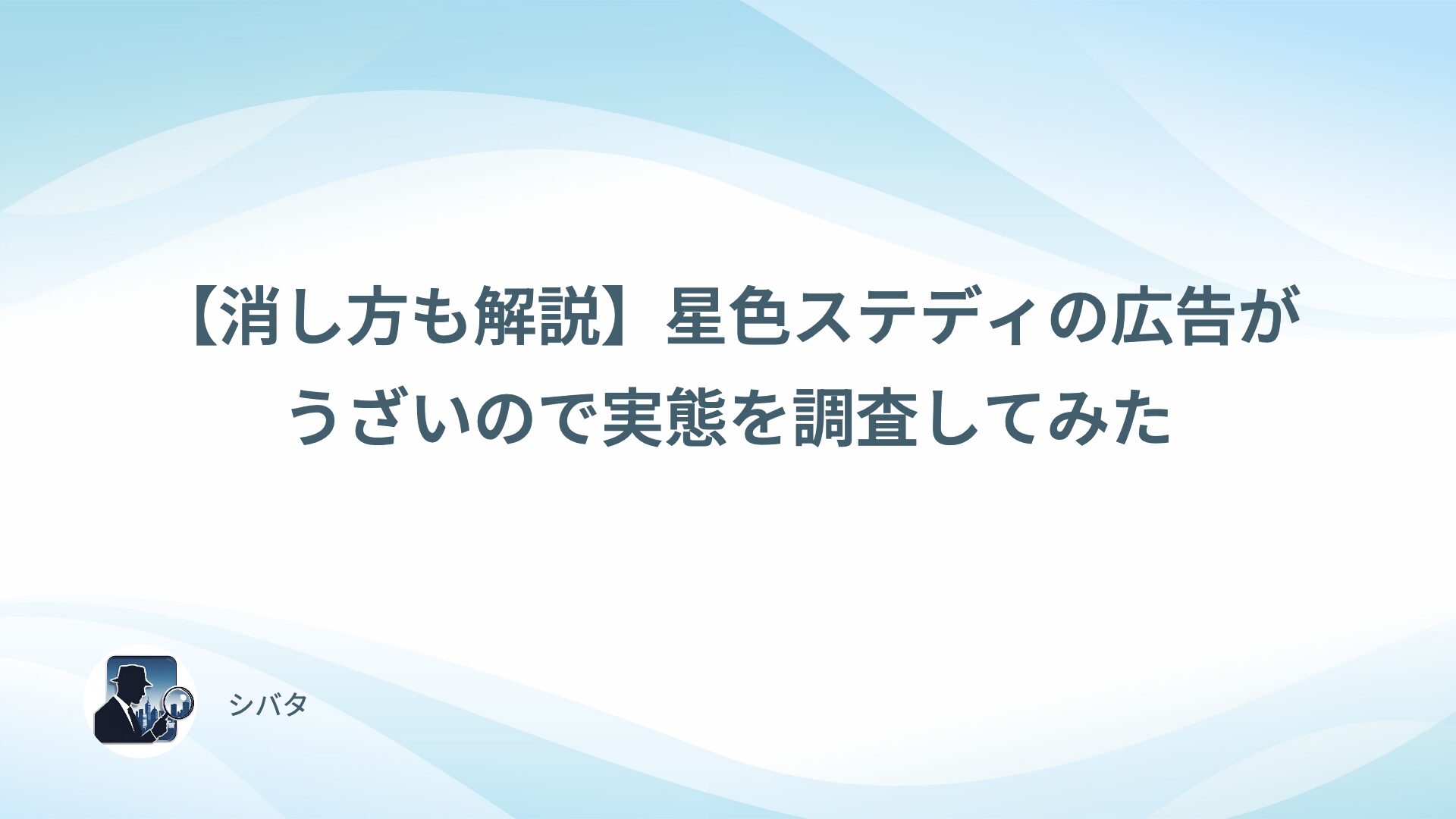 【消し方も解説】星色ステディの広告がうざいので実態を調査してみた