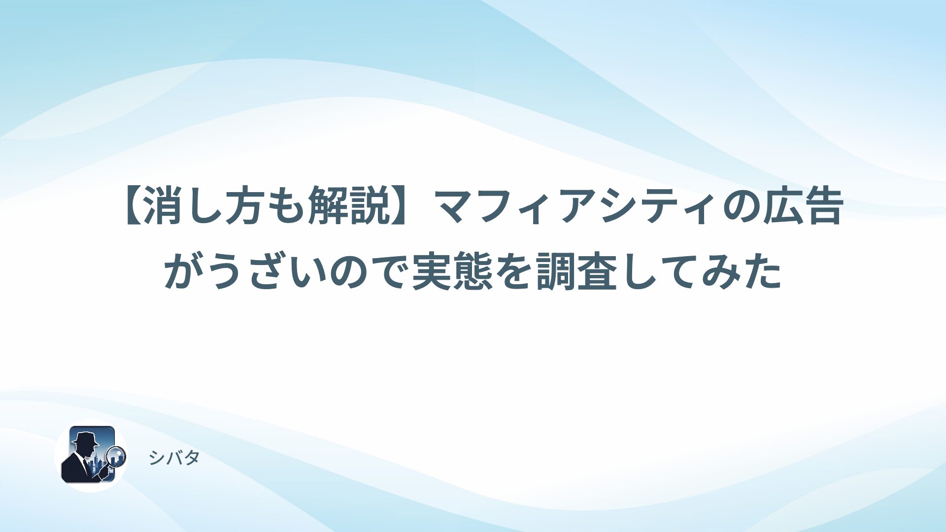 【消し方も解説】マフィアシティの広告がうざいので実態を調査してみた