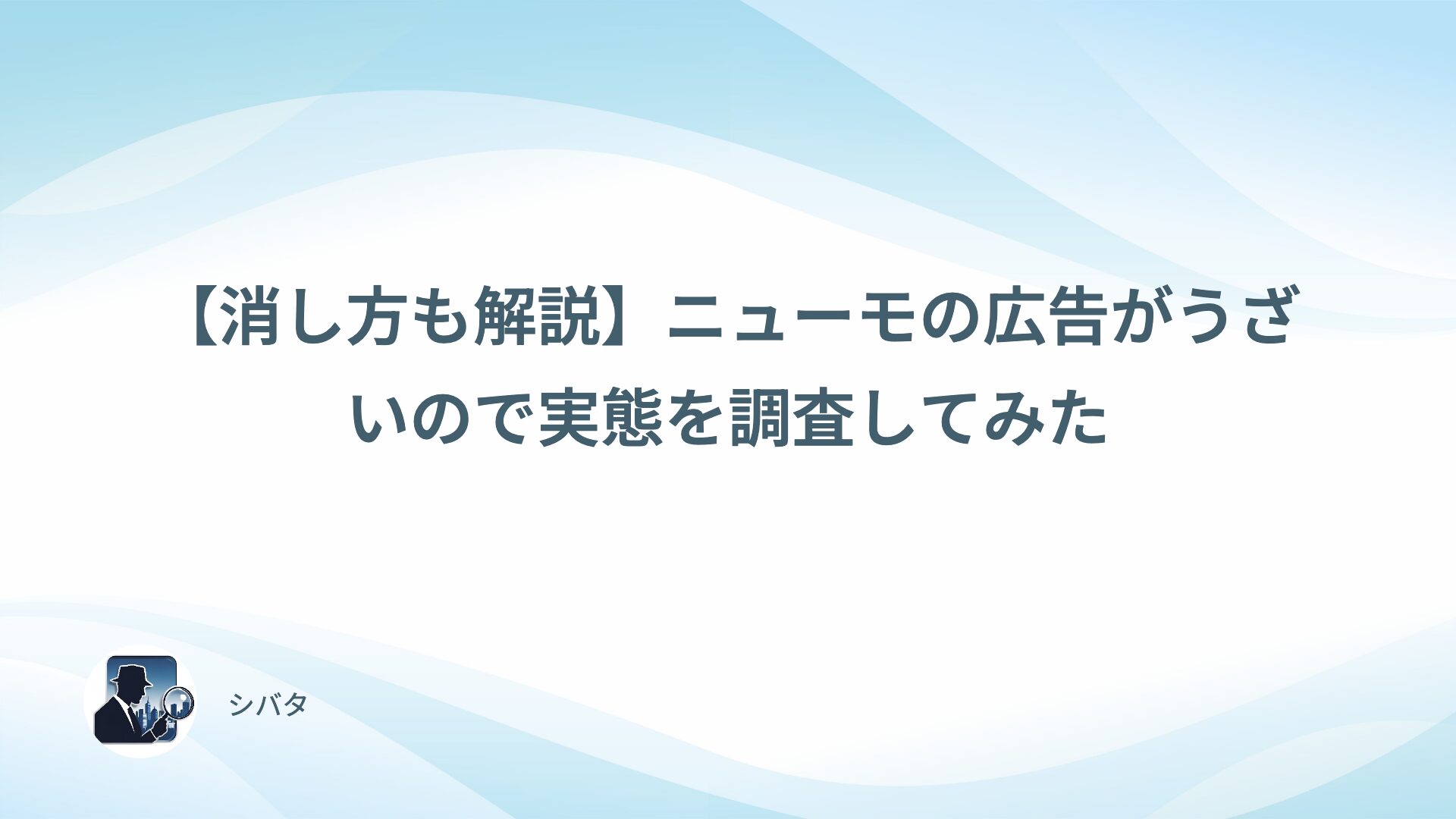 【消し方も解説】ニューモの広告がうざいので実態を調査してみた