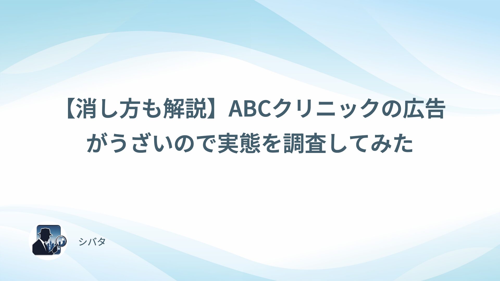 【消し方も解説】ABCクリニックの広告がうざいので実態を調査してみた