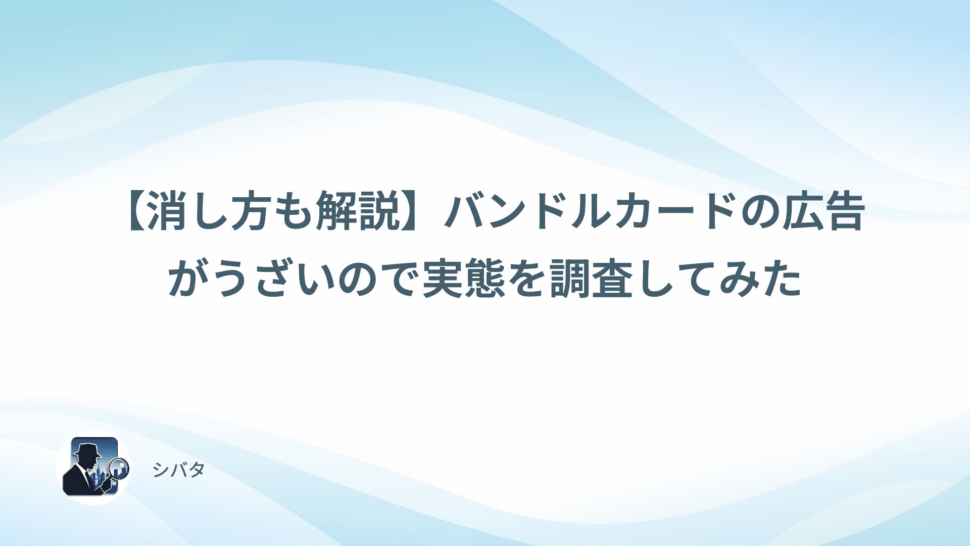 【消し方も解説】バンドルカードの広告がうざいので実態を調査してみた